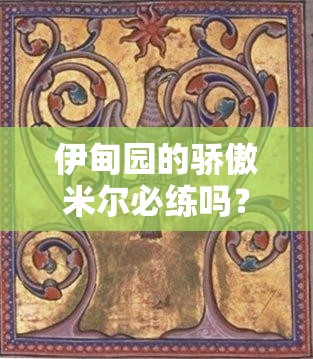 伊甸園的驕傲米爾必練嗎？超詳細技能+配隊攻略一篇搞定